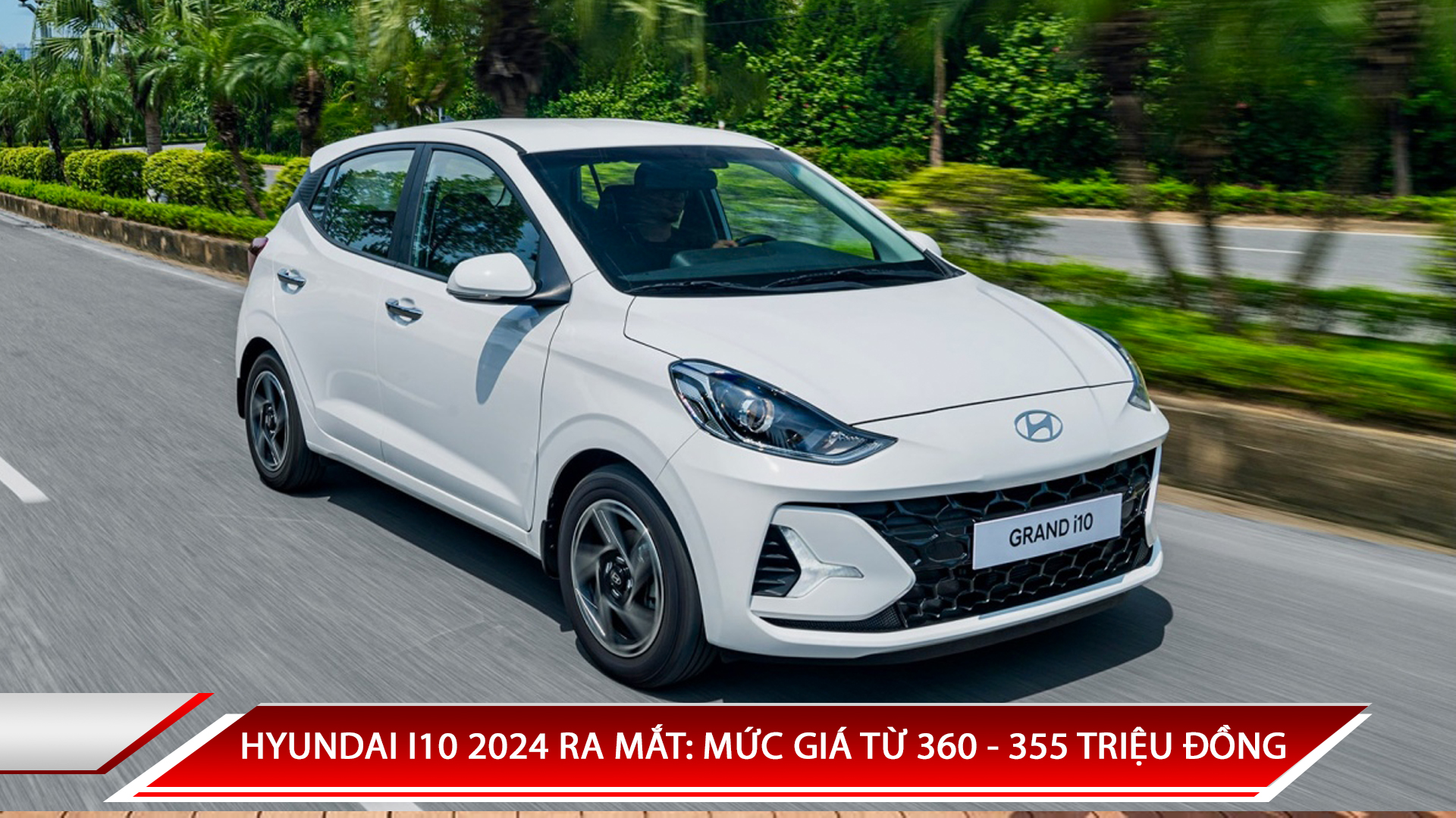 HYUNDAI I10 2024 RA MẮT: MỨC GIÁ TỪ 360 - 455 TRIỆU ĐỒNG